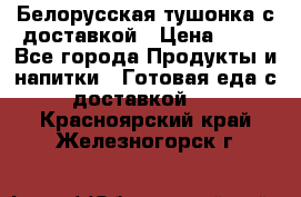 Белорусская тушонка с доставкой › Цена ­ 10 - Все города Продукты и напитки » Готовая еда с доставкой   . Красноярский край,Железногорск г.